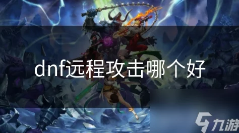 DNF远程攻击职业中，哪个更适合玩家的选择与发展？