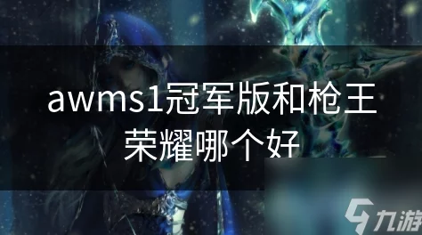 AWMS1冠军版与枪王荣耀：哪款游戏更胜一筹？