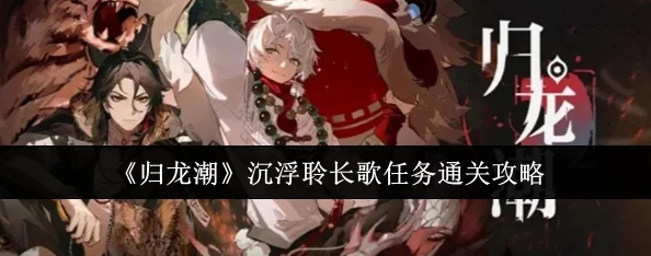 归龙潮沉浮挑战攻略:如何顺利通关聆长歌任务详解 归龙潮沉浮挑战攻略:如何顺利通关聆长歌任务详解