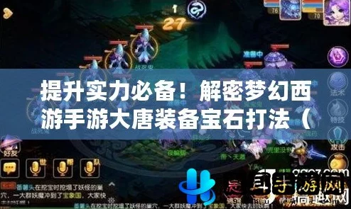 梦幻西游手游:大唐门派进阶攻略,宝石搭配与装备选择详解 梦幻西游手游:大唐门派进阶攻略,宝石搭配与装备选择详解